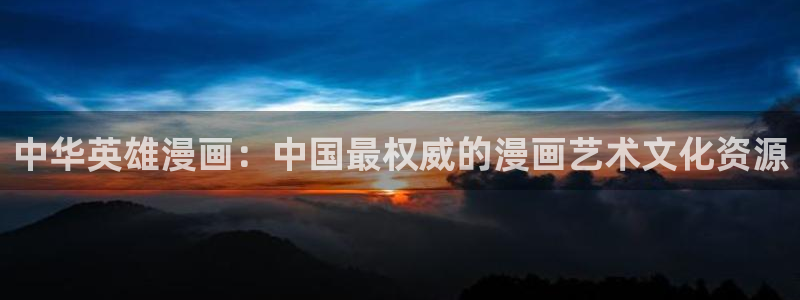 再漫画app官方：中华英雄漫画：中国最权威的漫画艺术文化资源